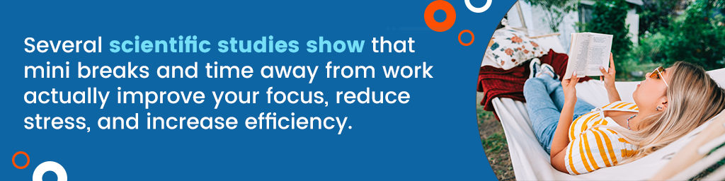 A callout that says, Several scientific studies show that mini breaks and time away from work actually improve your focus, reduce stress, and increase efficiency.