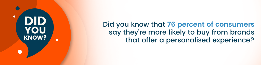 Did you know that 76 percent of consumers say they're more likely to buy from brands that offer a personalised experience?