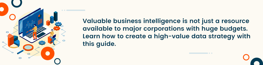 A call out box that says Valuable business intelligence is not just a resource available to major corporations with huge budgets. Learn how to create a high-value data strategy with this guide.